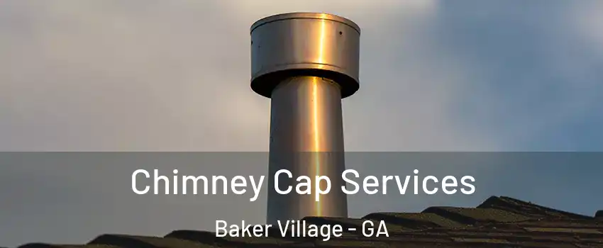 Chimney Cap Services Baker Village - GA