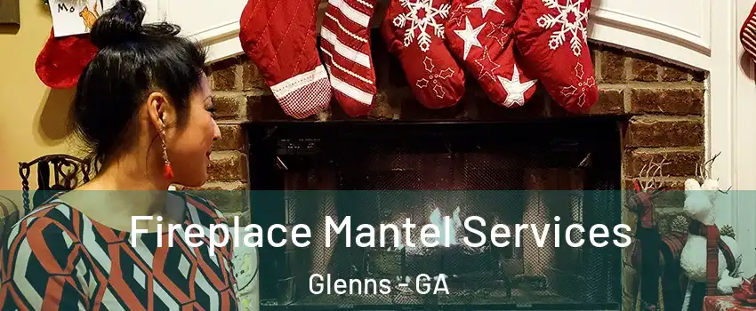 Fireplace Mantel Services Glenns - GA